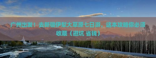 广州去新疆伊犁大草原七日游