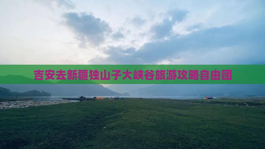 吉安去新疆独山子大峡谷自由团