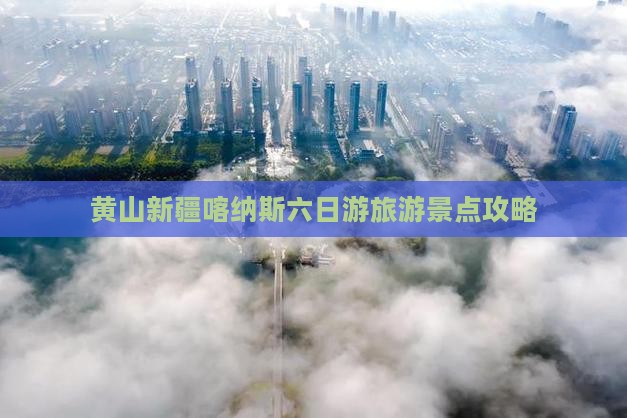 黄山去新疆喀纳斯六日游