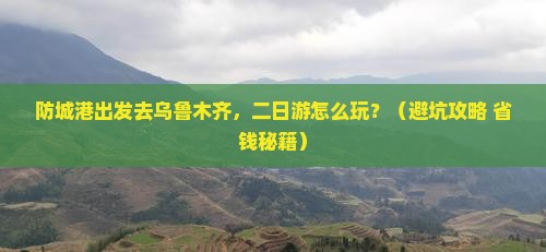 防城港去新疆乌鲁木齐二日游