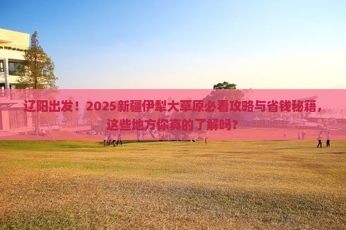 辽阳去新疆伊犁大草原必去地