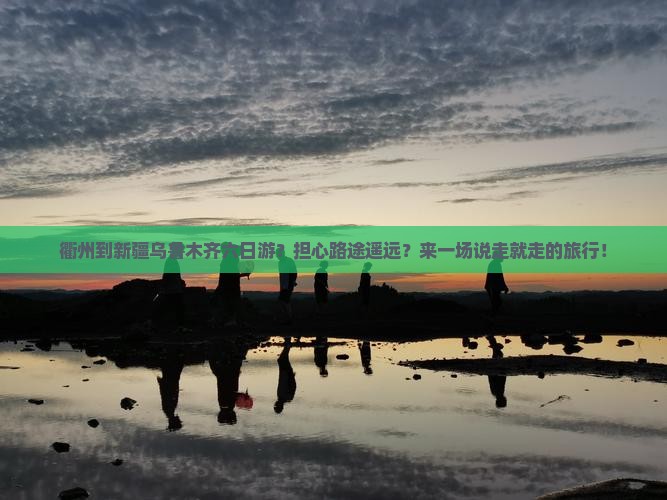 衢州到新疆乌鲁木齐六日游？担心路途遥远？来一场说走就走的旅行！