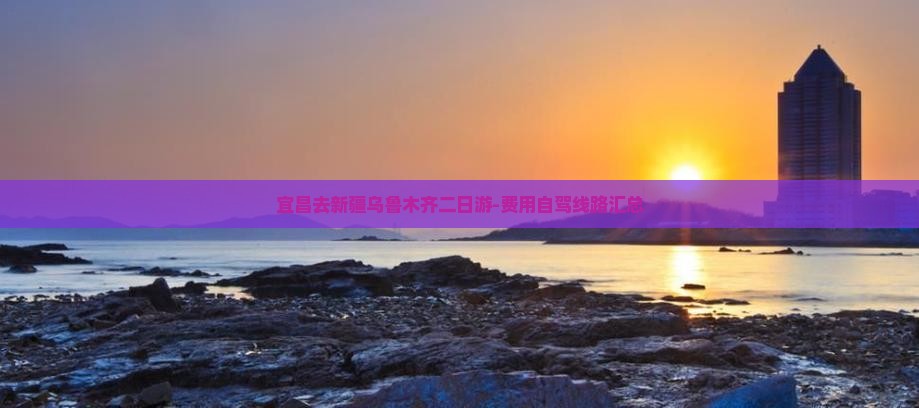 宜昌去新疆乌鲁木齐二日游-费用自驾线路汇总