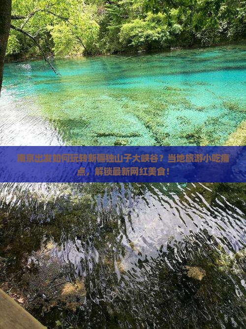 南京出发如何玩转新疆独山子大峡谷？当地旅游小吃痛点，解锁最新网红美食！
