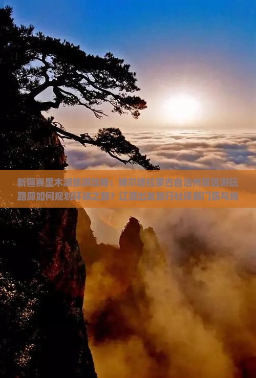 新疆赛里木湖旅游攻略：博尔塔拉蒙古自治州景区游玩路犀如何规划环球之旅？辽源出发旅行社详解门票与线路