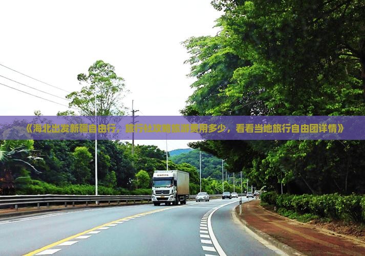 《海北出发新疆自由行，旅行社攻略旅游费用多少，看看当地旅行自由团详情》