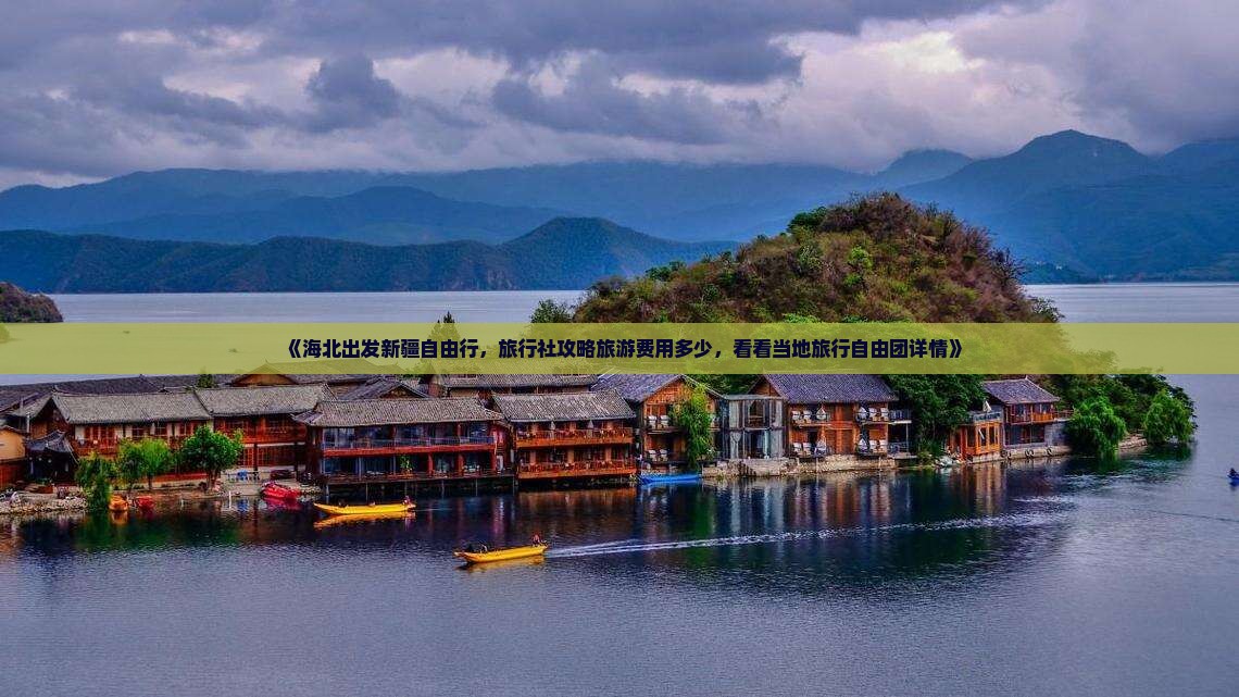 《海北出发新疆自由行，旅行社攻略旅游费用多少，看看当地旅行自由团详情》