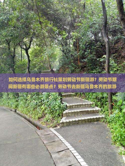 如何选择乌鲁木齐旅行社策划劳动节新疆游？劳动节期间新疆有哪些必游景点？劳动节去新疆乌鲁木齐的旅游攻略及行程推荐