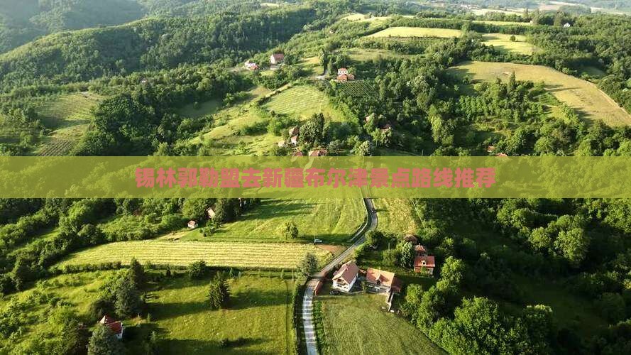 锡林郭勒盟去新疆布尔津景点路线推荐