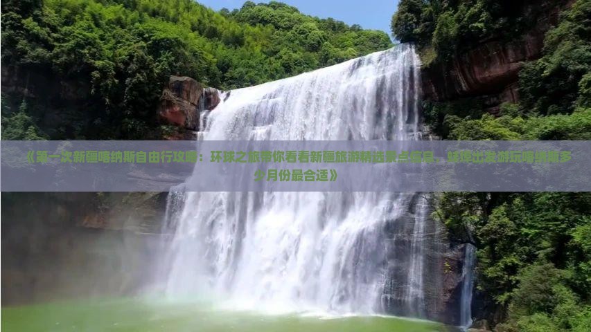 《第一次新疆喀纳斯自由行攻略：环球之旅带你看看新疆旅游精选景点信息，蚌埠出发游玩喀纳斯多少月份最合适》
