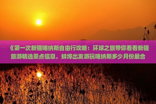 《第一次新疆喀纳斯自由行攻略：环球之旅带你看看新疆旅游精选景点信息，蚌埠出发游玩喀纳斯多少月份最合适》