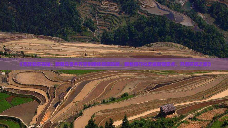 《克孜勒苏探秘：新疆乌鲁木齐定制团体旅游攻略，跟着旅行社走遍新疆景点，开启环球之旅》