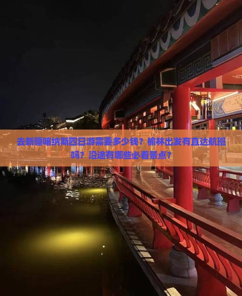 去新疆喀纳斯四日游需要多少钱？榆林出发有直达航班吗？沿途有哪些必看景点？