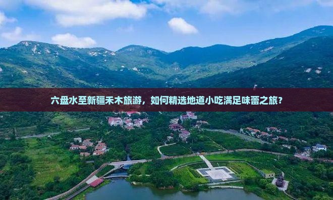 六盘水至新疆禾木旅游，如何精选地道小吃满足味蕾之旅？
