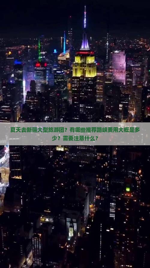 夏天去新疆大型旅游团？有哪些推荐路峡费用大概是多少？需要注意什么？