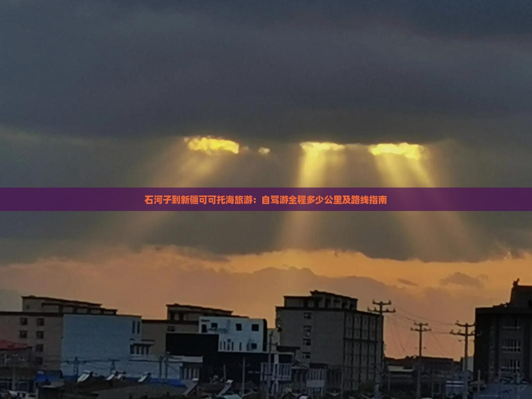 石河子到新疆可可托海旅游：自驾游全程多少公里及路线指南