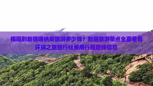 揭阳到新疆喀纳斯旅游多少钱？新疆旅游景点全面看看环球之旅旅行社费用行程路线信息