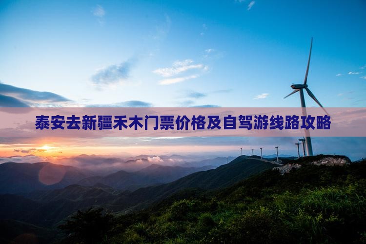 泰安去新疆禾木门票价格及自驾游线路攻略