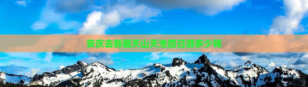 安庆去新疆天山天池四日游多少钱