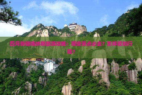 四月新疆喀纳斯旅游攻略：哪些景点必去？怎样规划行程？