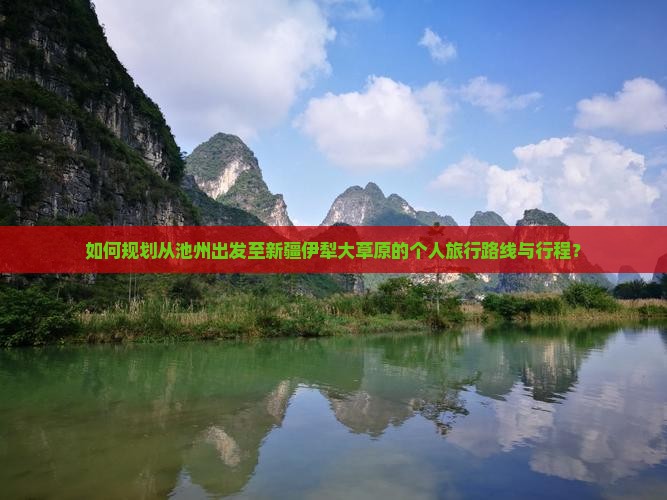 如何规划从池州出发至新疆伊犁大草原的个人旅行路线与行程？