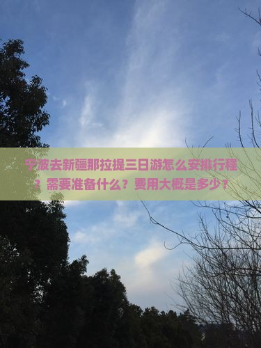 宁波去新疆那拉提三日游怎么安排行程？需要准备什么？费用大概是多少？