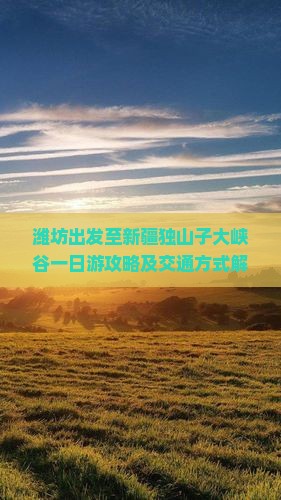 潍坊出发至新疆独山子大峡谷一日游攻略及交通方式解析