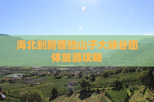 海北到新疆独山子大峡谷团体旅游攻略