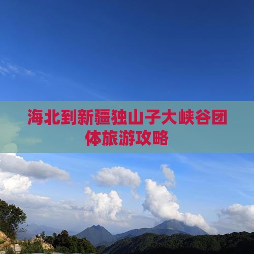 海北到新疆独山子大峡谷团体旅游攻略