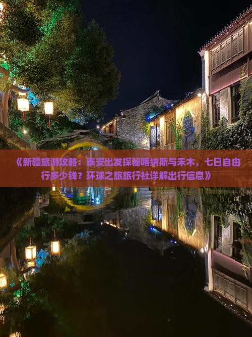 《新疆旅游攻略：泰安出发探秘喀纳斯与禾木，七日自由行多少钱？环球之旅旅行社详解出行信息》