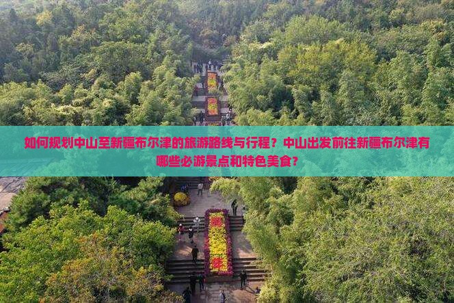 如何规划中山至新疆布尔津的旅游路线与行程？中山出发前往新疆布尔津有哪些必游景点和特色美食？