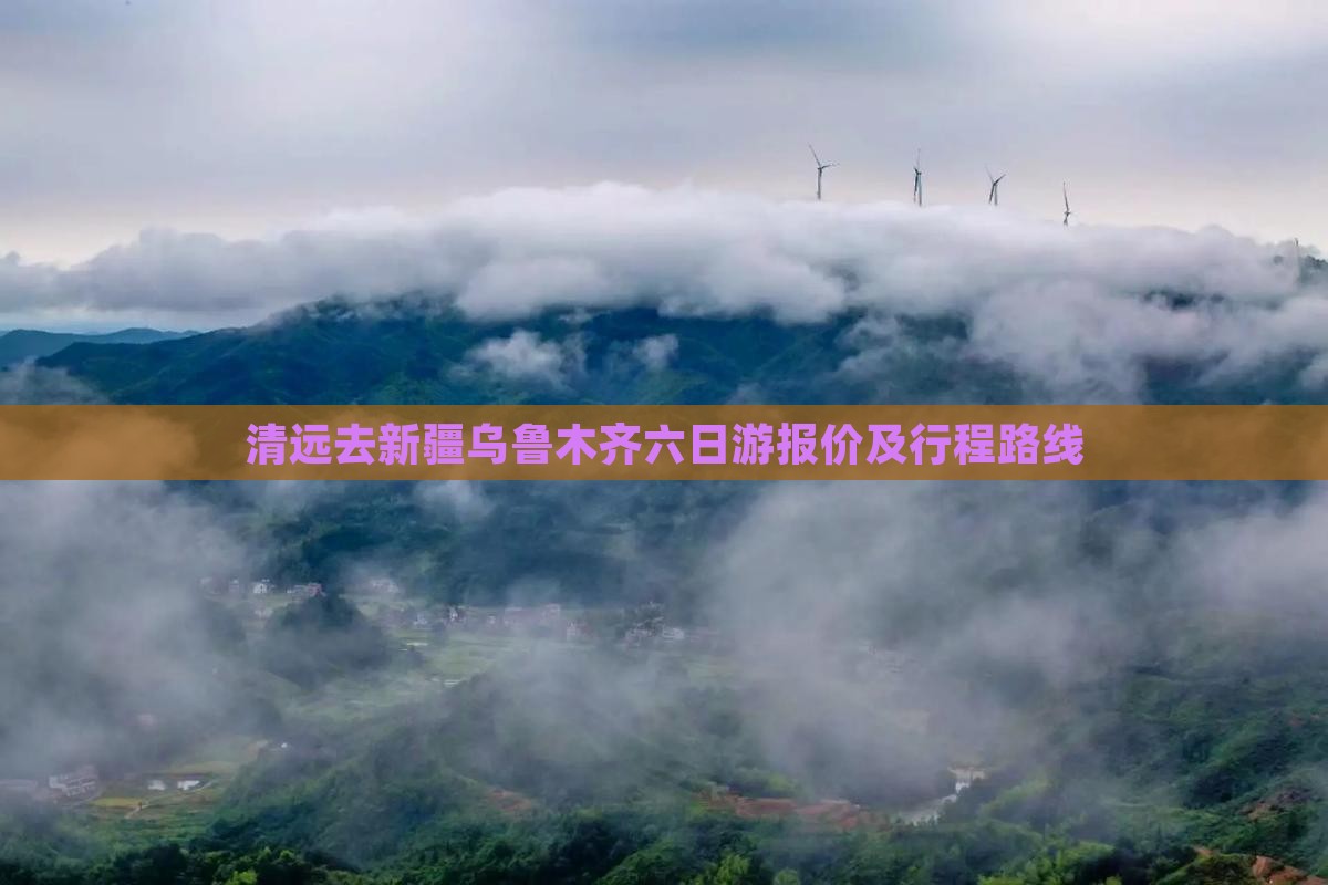 清远去新疆乌鲁木齐六日游报价及行程路线