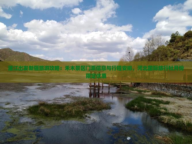 湛江出发新疆旅游攻略：禾木景区门票信息与行程安排，河北国际旅行社月份限定优惠