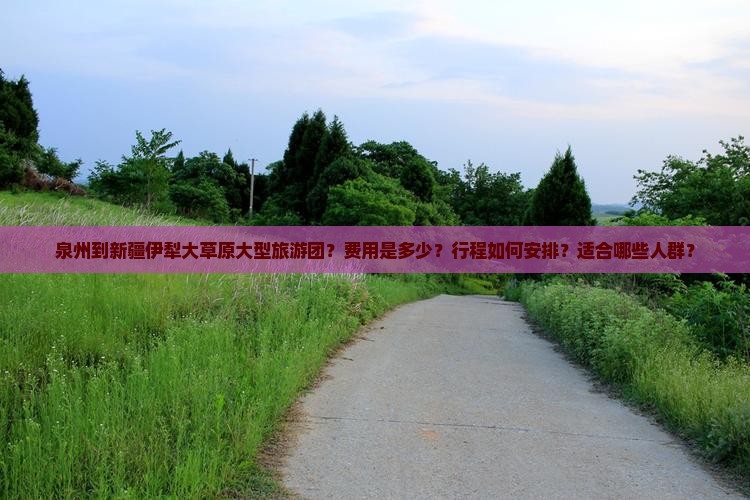 泉州到新疆伊犁大草原大型旅游团？费用是多少？行程如何安排？适合哪些人群？