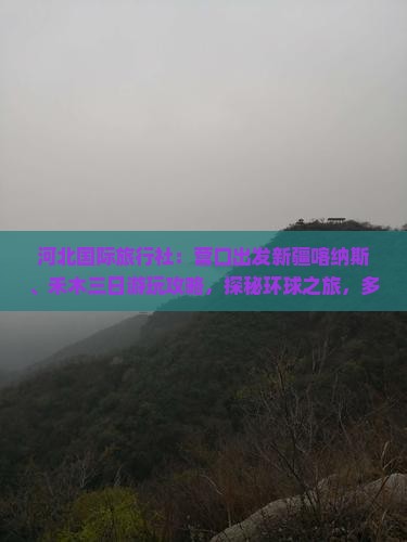 河北国际旅行社：营口出发新疆喀纳斯、禾木三日游玩攻略，探秘环球之旅，多少钱一次新疆旅游旅行？