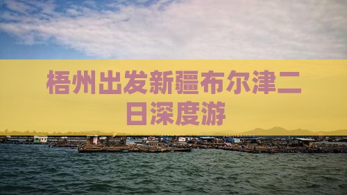 梧州出发新疆布尔津二日深度游