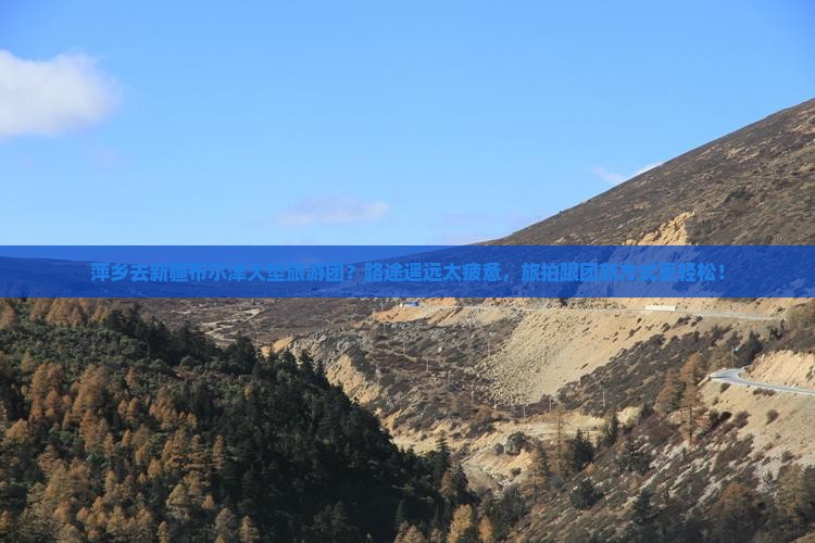萍乡去新疆布尔津大型旅游团？路途遥远太疲惫，旅拍跟团新方式更轻松！