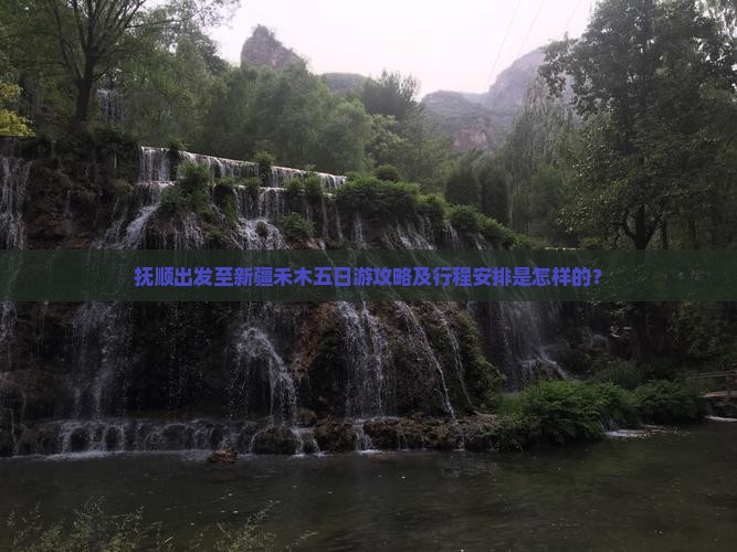 抚顺出发至新疆禾木五日游攻略及行程安排是怎样的？