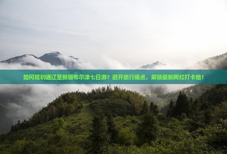 如何规划通辽至新疆布尔津七日游？避开旅行痛点，解锁最新网红打卡地！
