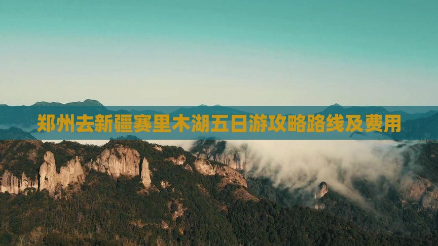 郑州去新疆赛里木湖五日游攻略路线及费用