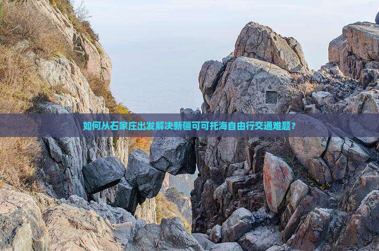 如何从石家庄出发解决新疆可可托海自由行交通难题？