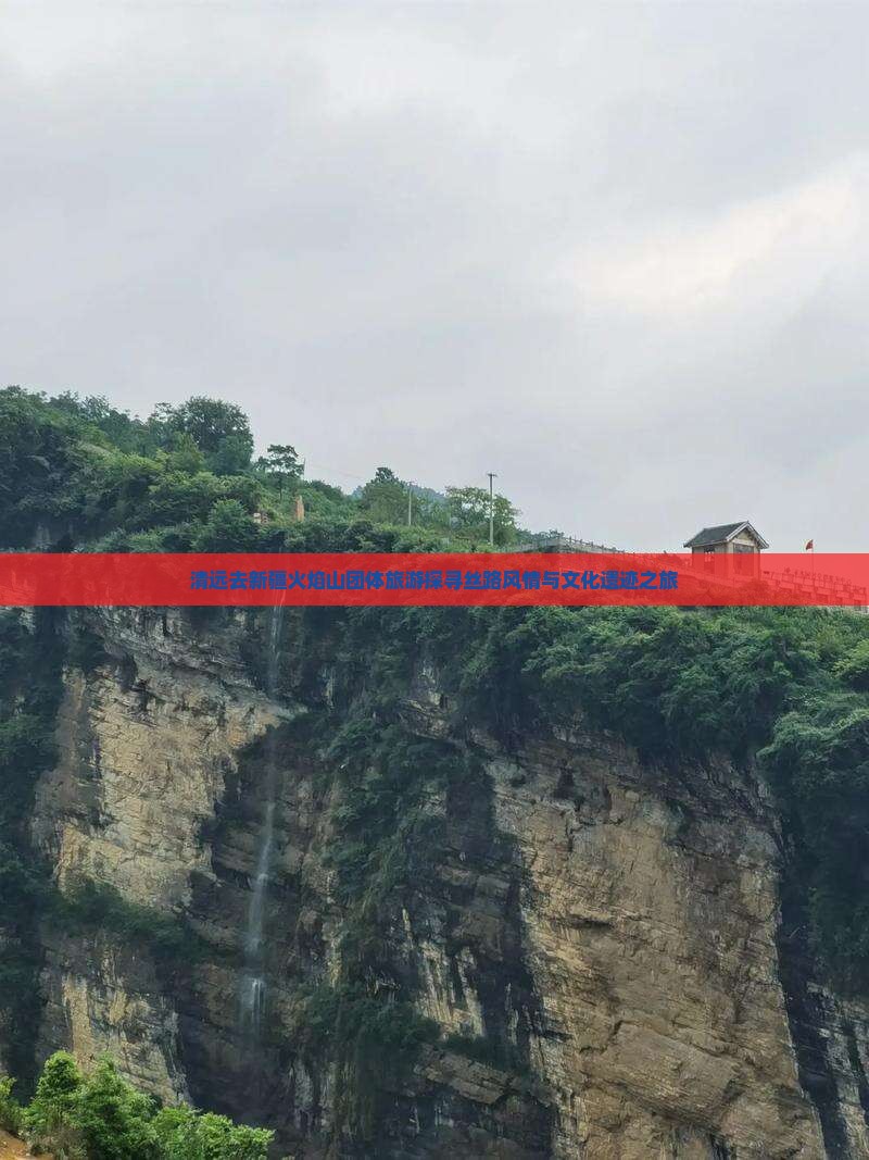 清远去新疆火焰山团体旅游探寻丝路风情与文化遗迹之旅