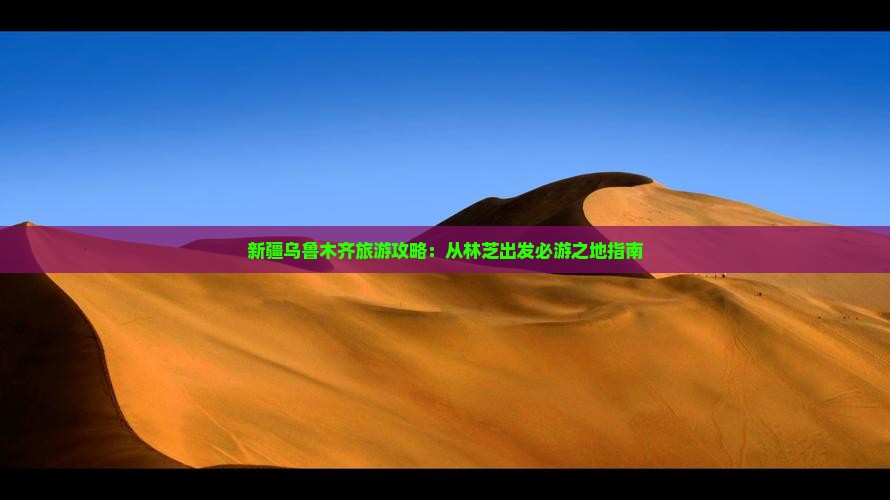 新疆乌鲁木齐旅游攻略：从林芝出发必游之地指南