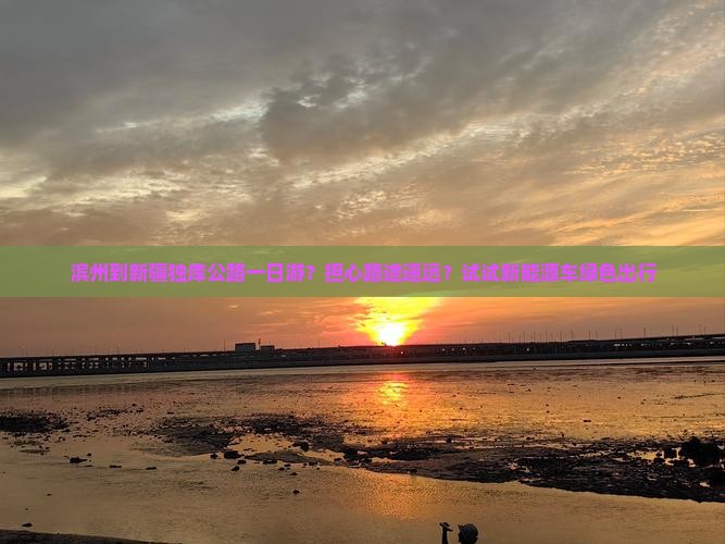 滨州到新疆独库公路一日游？担心路途遥远？试试新能源车绿色出行