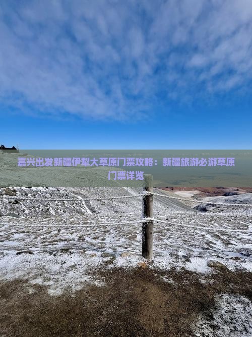 嘉兴出发新疆伊犁大草原门票攻略：新疆旅游必游草原门票详览
