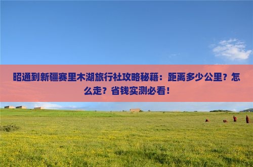 昭通到新疆赛里木湖旅行社