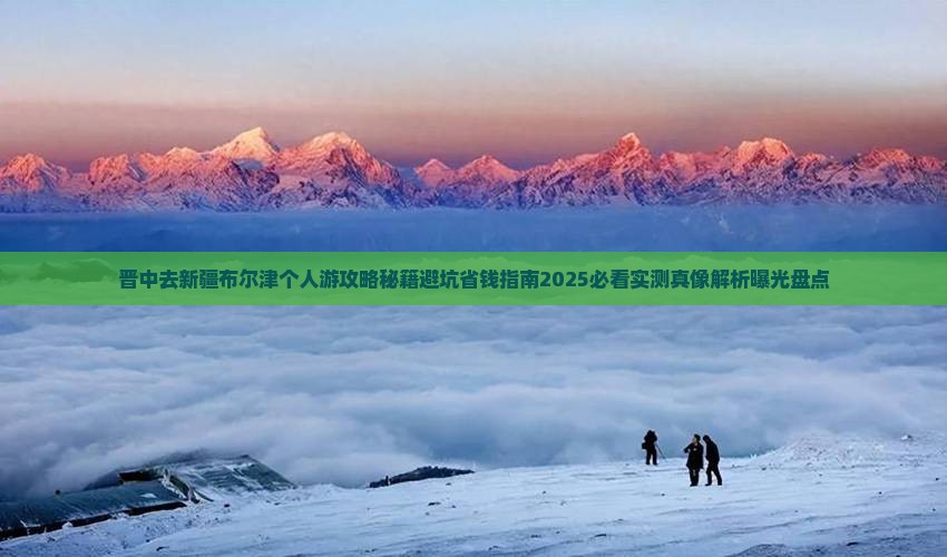 晋中去新疆布尔津个人游