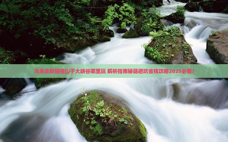 乌海去新疆独山子大峡谷哪里玩