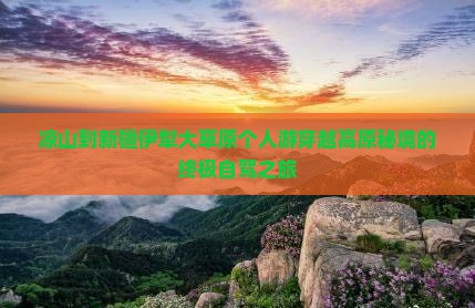 凉山到新疆伊犁大草原个人游