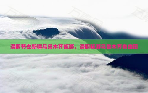 清明节去新疆乌鲁木齐自由团